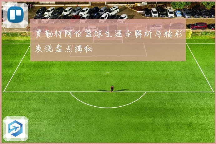 贾勒特阿伦篮球生涯全解析与精彩表现盘点揭秘