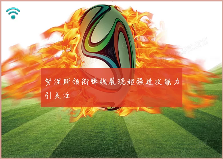 努涅斯领衔锋线展现超强进攻能力引关注