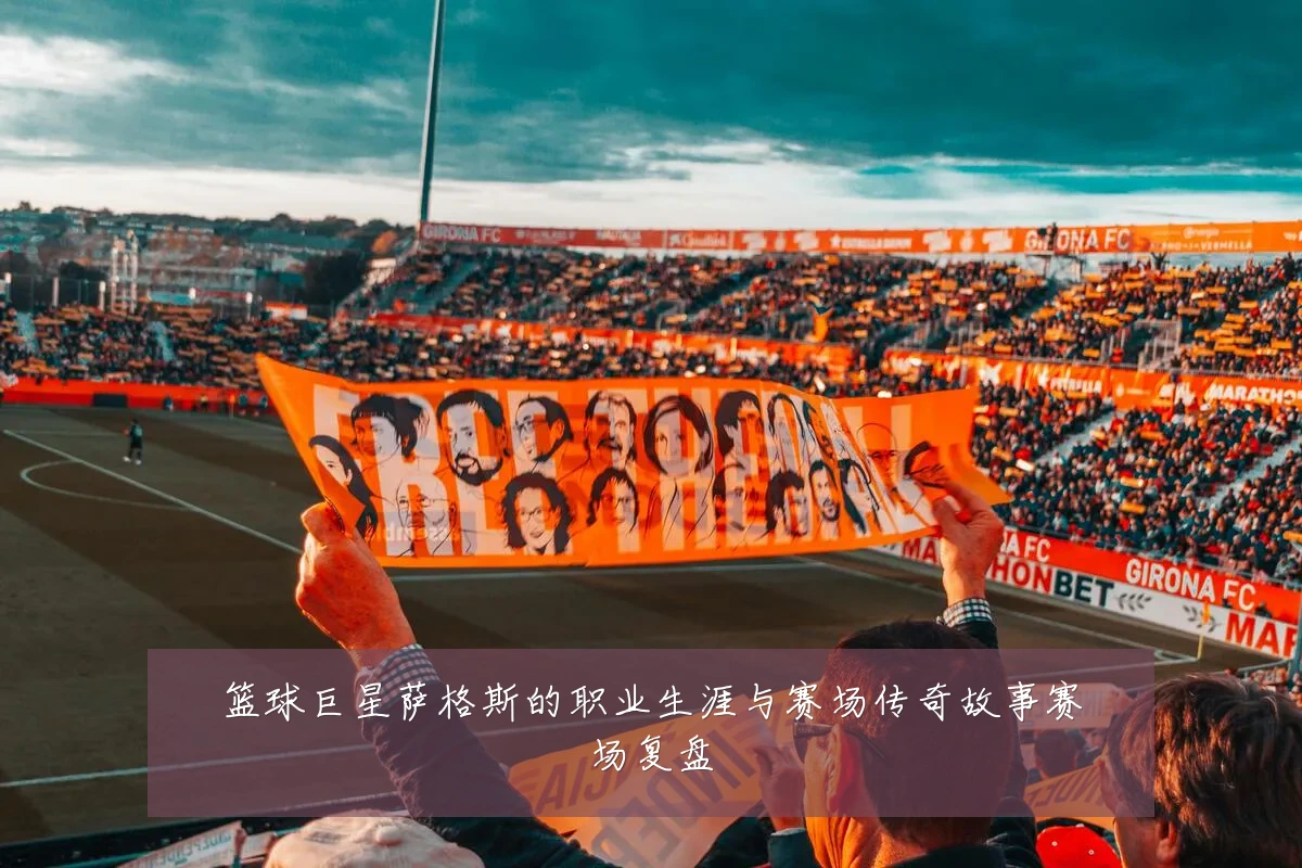 篮球巨星萨格斯的职业生涯与赛场传奇故事赛场复盘