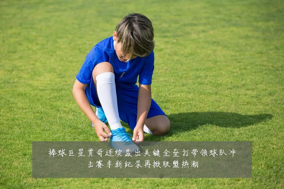 棒球巨星贾奇连续轰出关键全垒打带领球队冲击赛季新纪录再掀联盟热潮