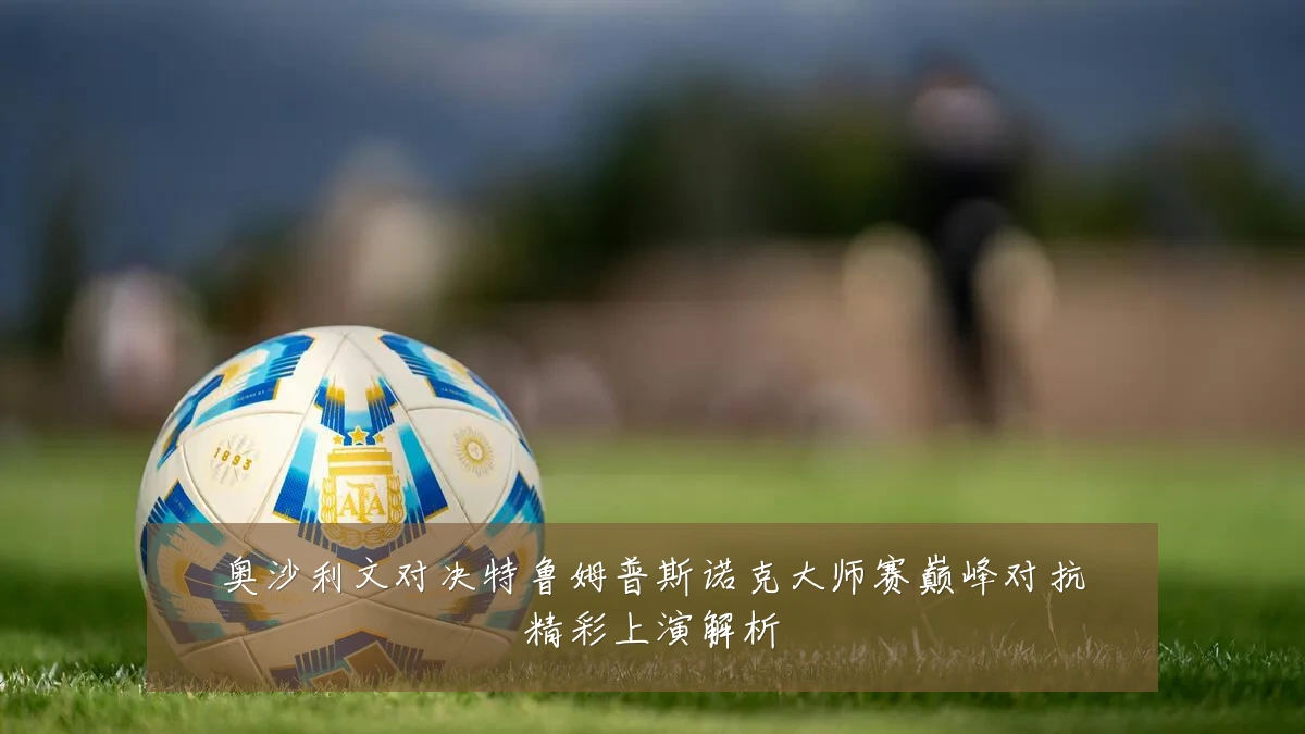 奥沙利文对决特鲁姆普斯诺克大师赛巅峰对抗精彩上演解析