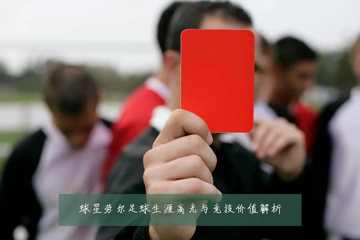 球星劳尔足球生涯高光与竞技价值解析