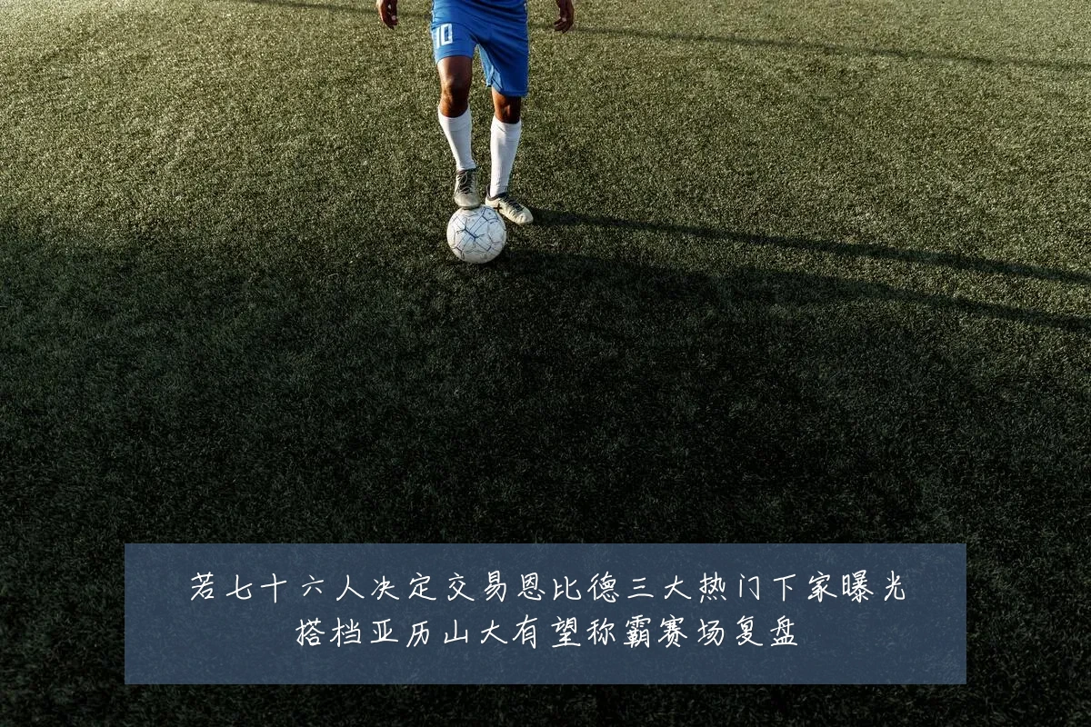 若七十六人决定交易恩比德三大热门下家曝光搭档亚历山大有望称霸赛场复盘