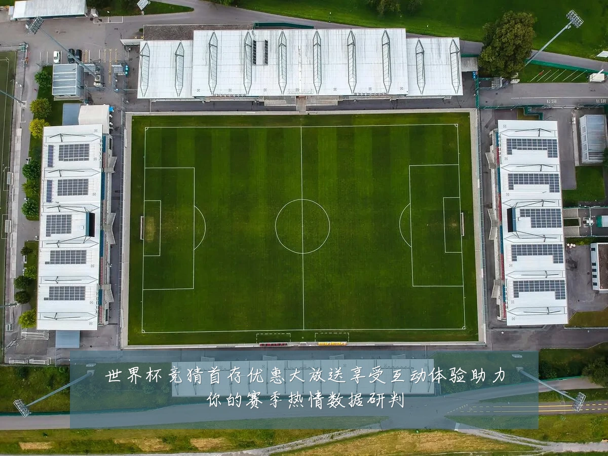 世界杯竞猜首存优惠大放送享受互动体验助力你的赛季热情数据研判
